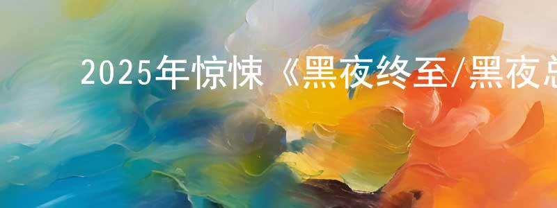 曹翠红的动漫综艺大全,2025年惊悚《黑夜终至/黑夜总会来》BD中英双字迅雷下载_电影天堂